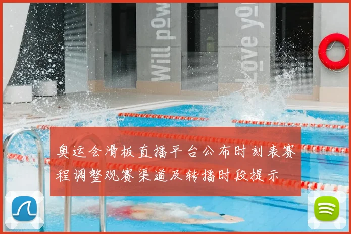 奥运会滑板直播平台公布时刻表赛程调整观赛渠道及转播时段提示