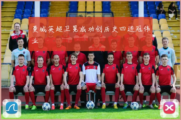 曼城英超卫冕成功创历史四连冠伟业