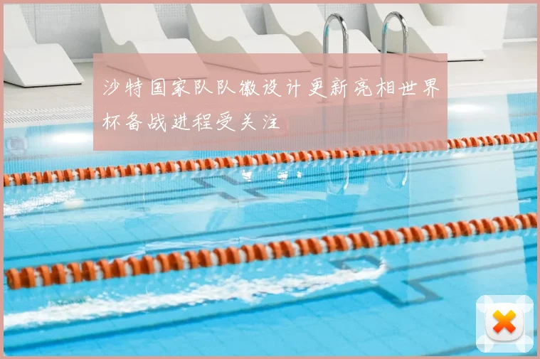 沙特国家队队徽设计更新亮相世界杯备战进程受关注