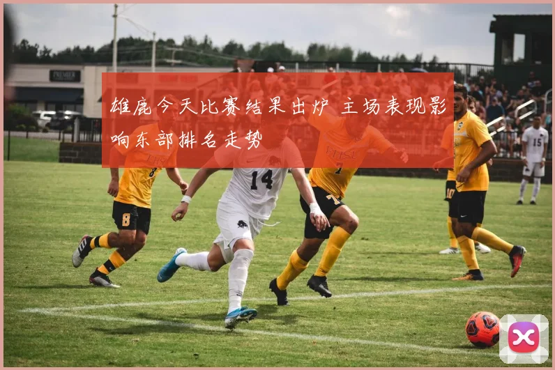 雄鹿今天比赛结果出炉 主场表现影响东部排名走势