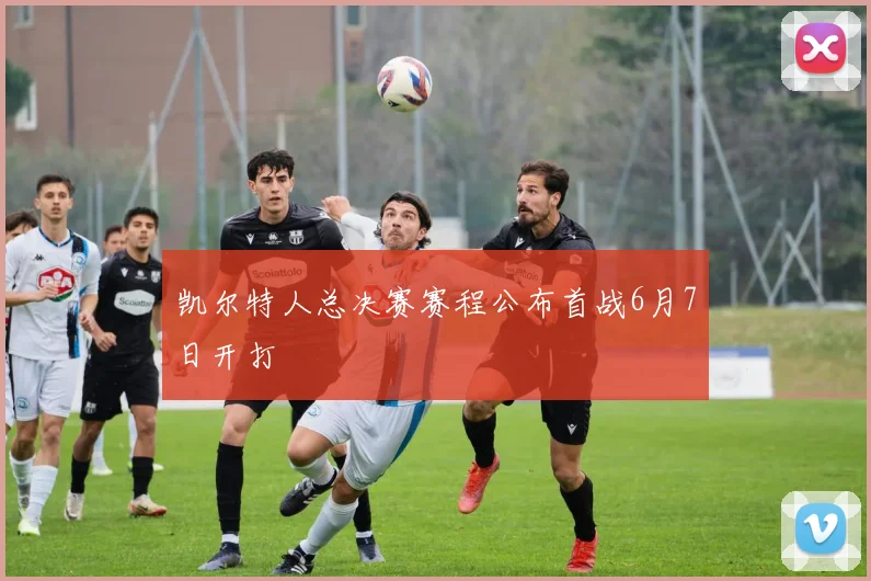 凯尔特人总决赛赛程公布首战6月7日开打