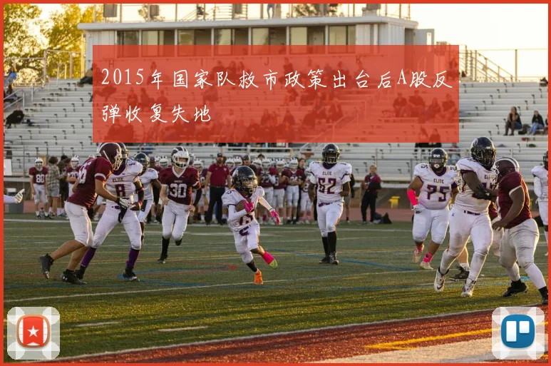 2015年国家队救市政策出台后A股反弹收复失地