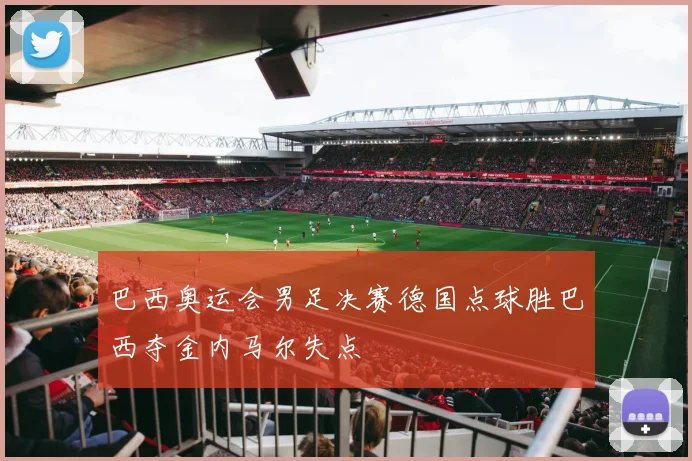 巴西奥运会男足决赛德国点球胜巴西夺金内马尔失点