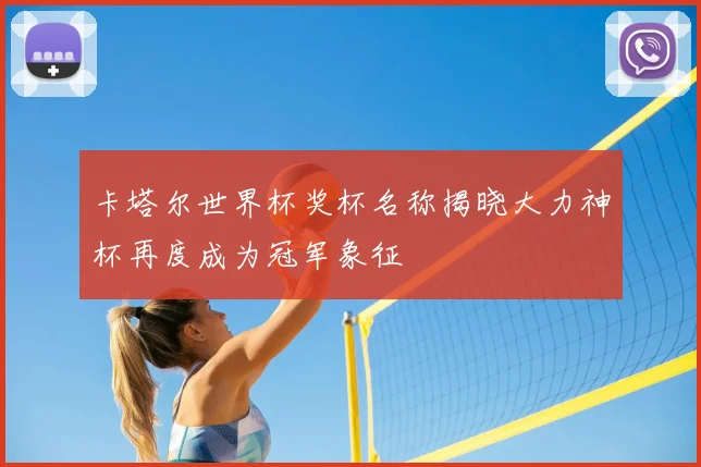 卡塔尔世界杯奖杯名称揭晓大力神杯再度成为冠军象征