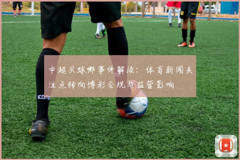 中超买球哪事件解读：体育新闻关注点转向博彩合规与监管影响