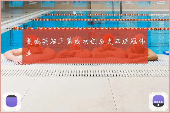 曼城英超卫冕成功创历史四连冠伟业