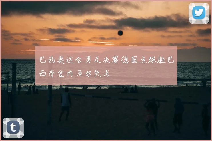 巴西奥运会男足决赛德国点球胜巴西夺金内马尔失点