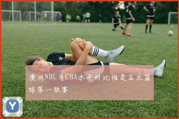 澳洲NBL与CBA水平对比谁是亚太篮球第一联赛