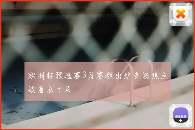 欧洲杯预选赛3月赛程出炉多场焦点战看点十足