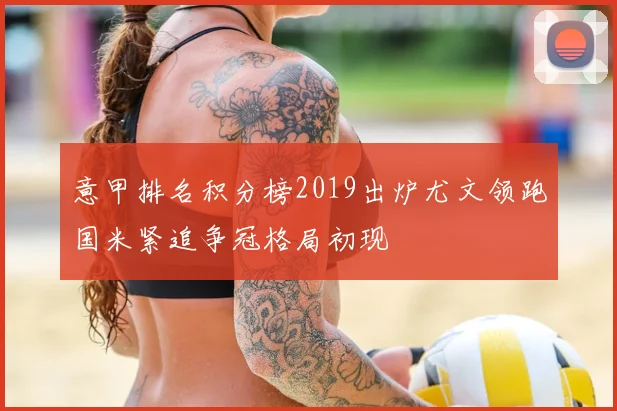 意甲排名积分榜2019出炉尤文领跑国米紧追争冠格局初现