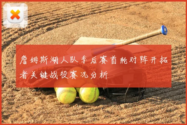 詹姆斯湖人队季后赛首轮对阵开拓者关键战役赛况分析