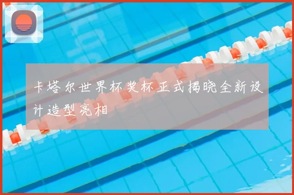 卡塔尔世界杯奖杯正式揭晓全新设计造型亮相