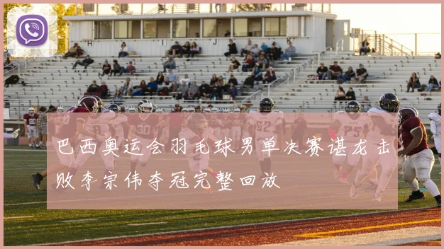 巴西奥运会羽毛球男单决赛谌龙击败李宗伟夺冠完整回放