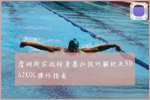 詹姆斯实战转身暴扣技巧解析及NBA2KOL操作指南