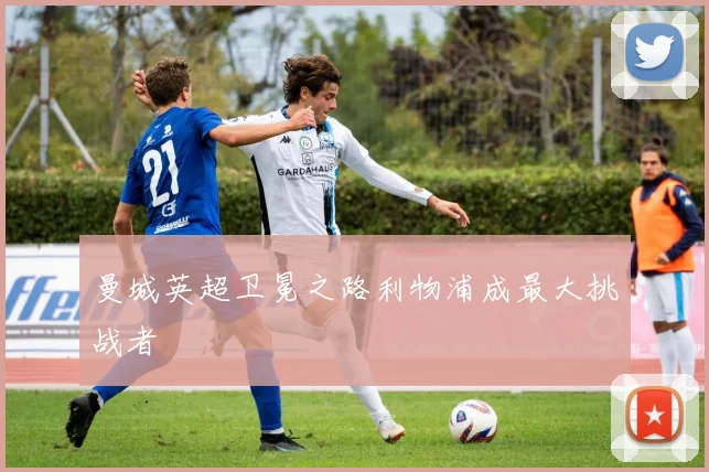 曼城英超卫冕之路利物浦成最大挑战者