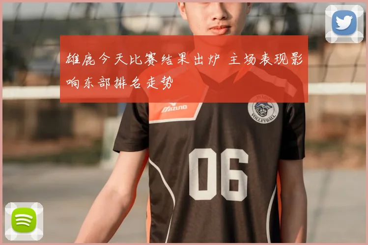 雄鹿今天比赛结果出炉 主场表现影响东部排名走势