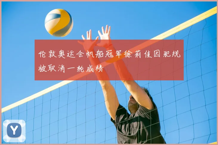 伦敦奥运会帆船冠军徐莉佳因犯规被取消一轮成绩