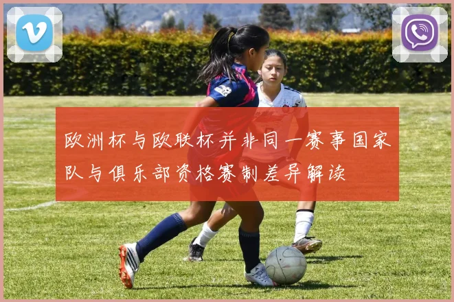 欧洲杯与欧联杯并非同一赛事国家队与俱乐部资格赛制差异解读