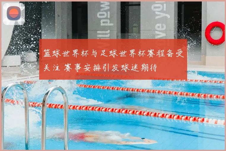 篮球世界杯与足球世界杯赛程备受关注 赛事安排引发球迷期待