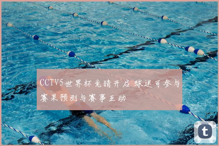CCTV5世界杯竞猜开启 球迷可参与赛果预测与赛事互动