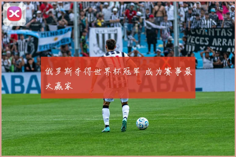 俄罗斯夺得世界杯冠军 成为赛事最大赢家
