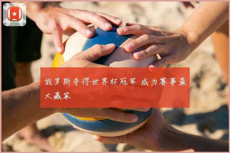 俄罗斯夺得世界杯冠军 成为赛事最大赢家
